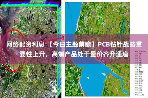网络配资利息 【今日主题前瞻】PCB钻针战略重要性上升，高端产品处于量价齐升通道