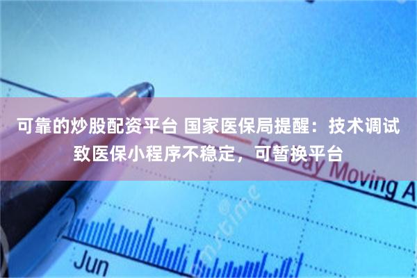 可靠的炒股配资平台 国家医保局提醒：技术调试致医保小程序不稳定，可暂换平台