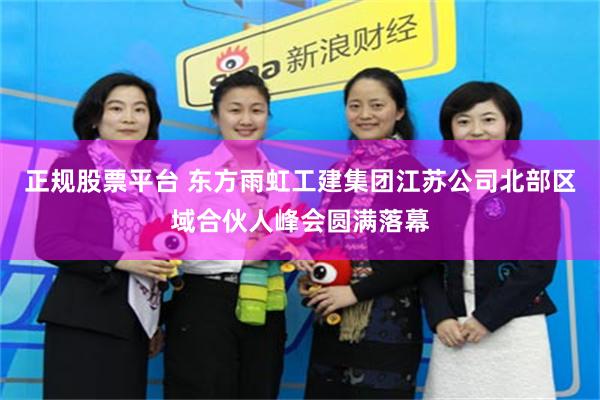 正规股票平台 东方雨虹工建集团江苏公司北部区域合伙人峰会圆满落幕