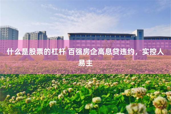 什么是股票的杠杆 百强房企高息贷违约，实控人易主