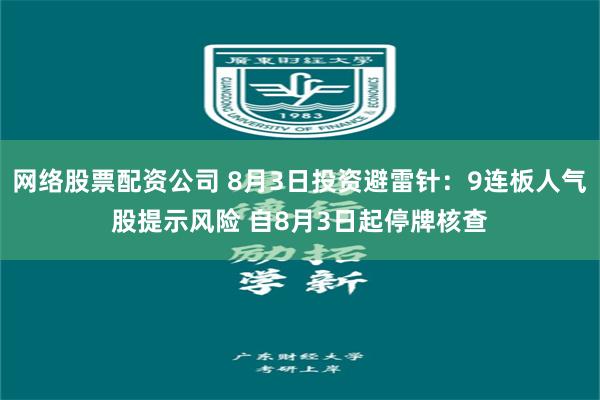 网络股票配资公司 8月3日投资避雷针：9连板人气股提示风险 自8月3日起停牌核查
