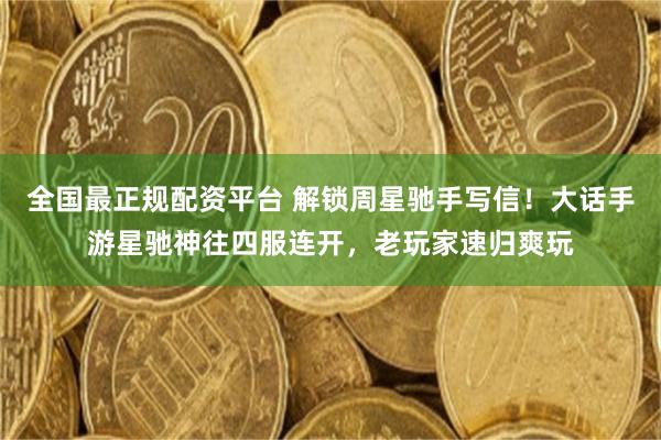 全国最正规配资平台 解锁周星驰手写信！大话手游星驰神往四服连开，老玩家速归爽玩