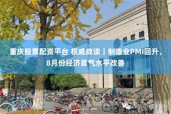 重庆股票配资平台 权威数读｜制造业PMI回升，8月份经济景气水平改善