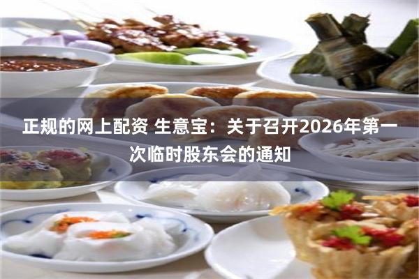 正规的网上配资 生意宝：关于召开2026年第一次临时股东会的通知