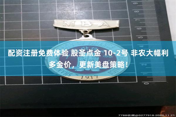 配资注册免费体验 股圣点金 10-2号 非农大幅利多金价，更新美盘策略！